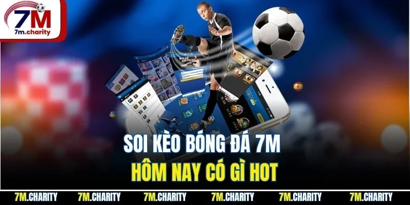 Soi kèo bóng đá 7M hôm nay có gì hot